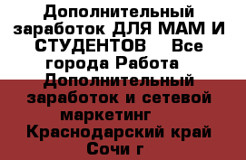 Дополнительный заработок ДЛЯ МАМ И СТУДЕНТОВ. - Все города Работа » Дополнительный заработок и сетевой маркетинг   . Краснодарский край,Сочи г.